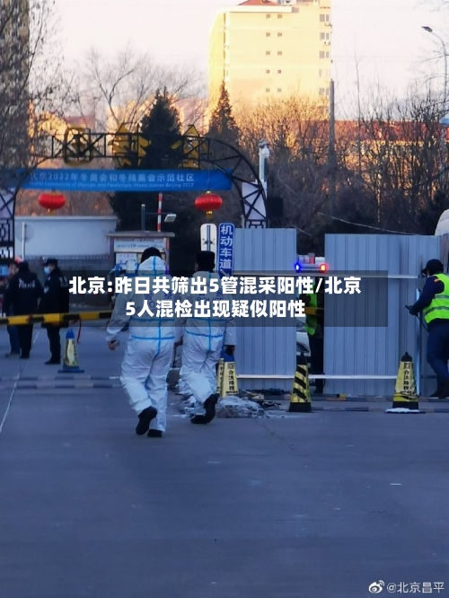 北京:昨日共筛出5管混采阳性/北京5人混检出现疑似阳性-第2张图片