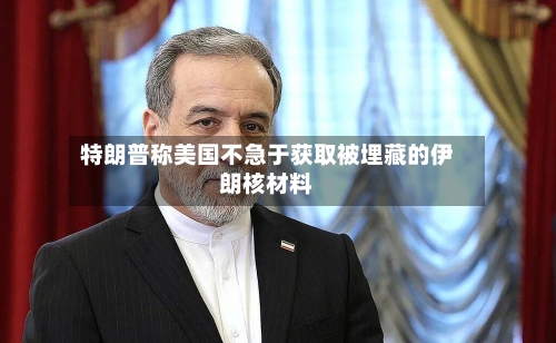 特朗普称美国不急于获取被埋藏的伊朗核材料