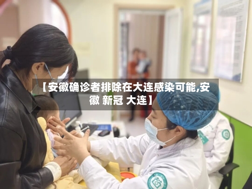 【安徽确诊者排除在大连感染可能,安徽 新冠 大连】