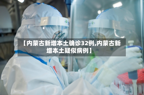 【内蒙古新增本土确诊32例,内蒙古新增本土疑似病例】-第2张图片