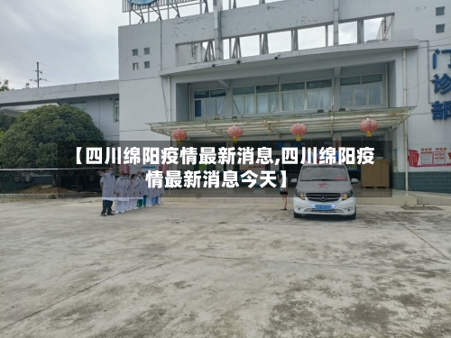 【四川绵阳疫情最新消息,四川绵阳疫情最新消息今天】