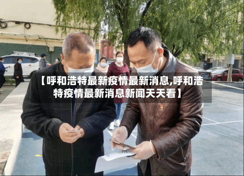 【呼和浩特最新疫情最新消息,呼和浩特疫情最新消息新闻天天看】