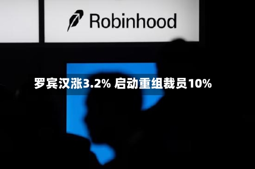 罗宾汉涨3.2% 启动重组裁员10%-第2张图片