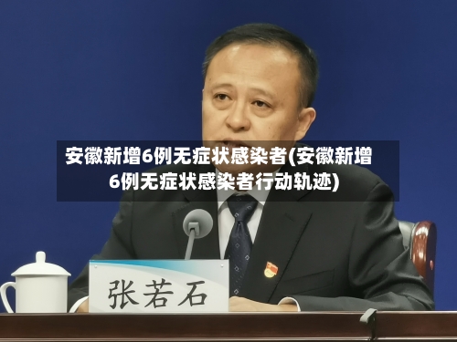 安徽新增6例无症状感染者(安徽新增6例无症状感染者行动轨迹)