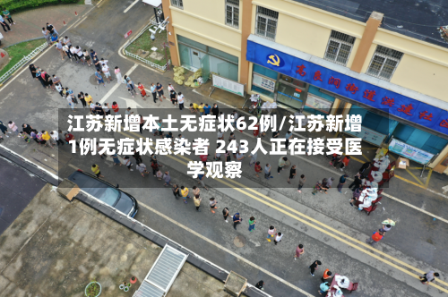江苏新增本土无症状62例/江苏新增1例无症状感染者 243人正在接受医学观察-第2张图片