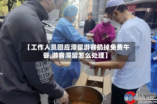 【工作人员回应滞留游客扔掉免费午餐,游客滞留怎么处理】-第3张图片