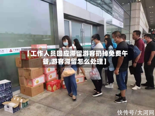【工作人员回应滞留游客扔掉免费午餐,游客滞留怎么处理】-第2张图片