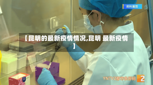 【昆明的最新疫情情况,昆明 最新疫情】