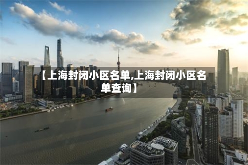 【上海封闭小区名单,上海封闭小区名单查询】