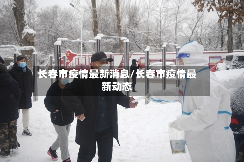 长春市疫情最新消息/长春市疫情最新动态