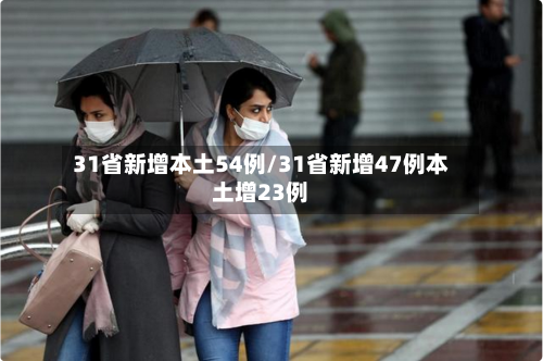 31省新增本土54例/31省新增47例本土增23例-第3张图片