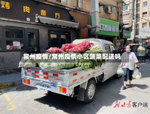 常州疫情/常州疫情小区蔬菜配送吗