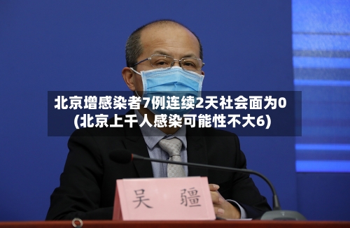 北京增感染者7例连续2天社会面为0(北京上千人感染可能性不大6)