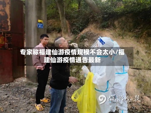 专家称福建仙游疫情规模不会太小/福建仙游疫情通告最新-第2张图片