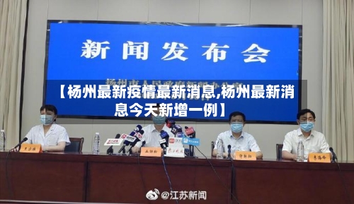 【杨州最新疫情最新消息,杨州最新消息今天新增一例】