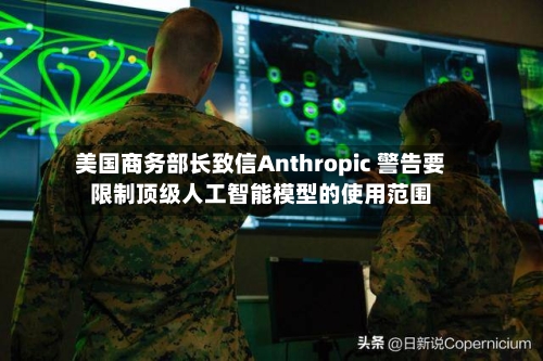 美国商务部长致信Anthropic 警告要限制顶级人工智能模型的使用范围-第2张图片