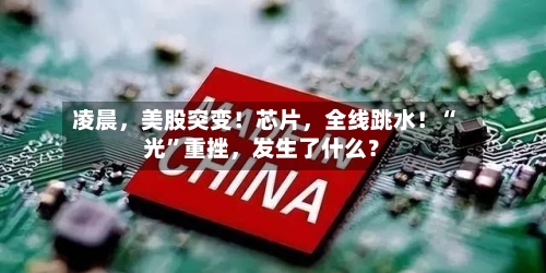 凌晨，美股突变！芯片，全线跳水！“光”重挫，发生了什么？