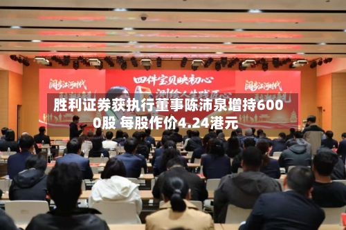胜利证券获执行董事陈沛泉增持6000股 每股作价4.24港元