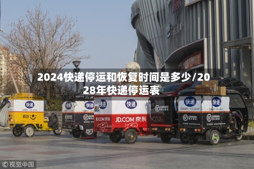 2024快递停运和恢复时间是多少/2028年快递停运表
