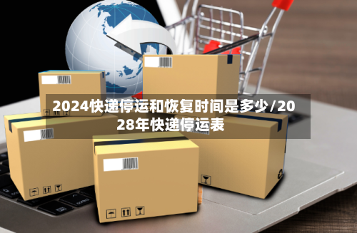 2024快递停运和恢复时间是多少/2028年快递停运表-第2张图片