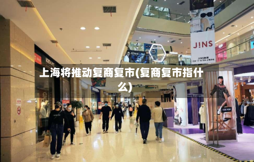 上海将推动复商复市(复商复市指什么)-第2张图片