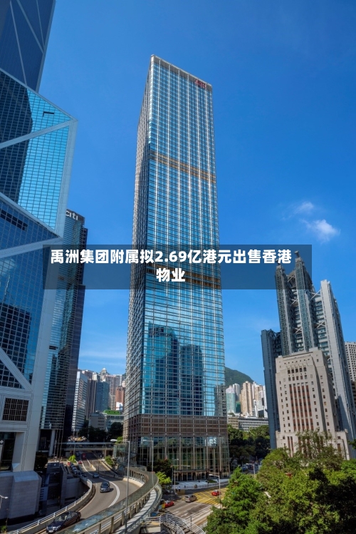 禹洲集团附属拟2.69亿港元出售香港物业