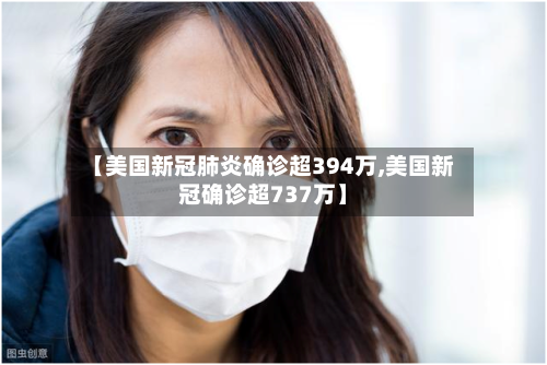【美国新冠肺炎确诊超394万,美国新冠确诊超737万】-第2张图片