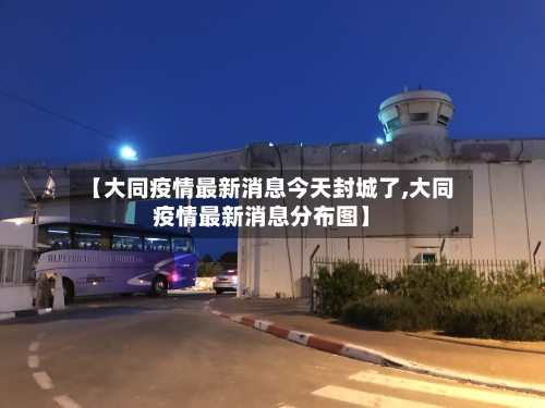 【大同疫情最新消息今天封城了,大同疫情最新消息分布图】-第2张图片