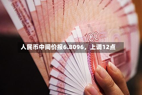 人民币中间价报6.8096，上调12点-第3张图片