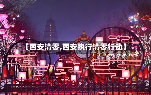 【西安清零,西安执行清零行动】-第2张图片