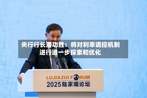央行行长潘功胜：将对利率调控机制进行进一步探索和优化