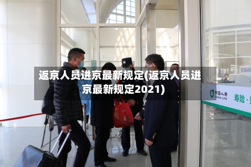 返京人员进京最新规定(返京人员进京最新规定2021)-第2张图片