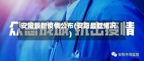 安阳最新疫情公布(安阳最新情况)