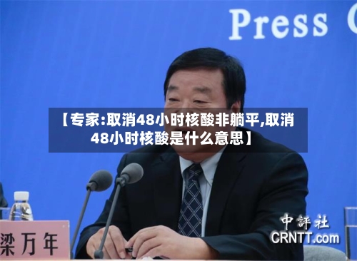 【专家:取消48小时核酸非躺平,取消48小时核酸是什么意思】