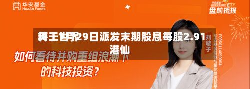 天工世界将于7月29日派发末期股息每股2.91港仙
