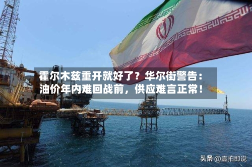 霍尔木兹重开就好了？华尔街警告：油价年内难回战前，供应难言正常！