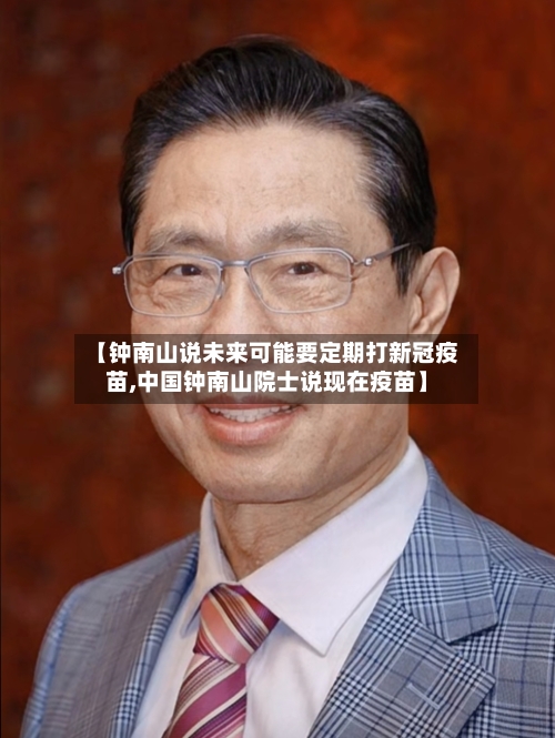 【钟南山说未来可能要定期打新冠疫苗,中国钟南山院士说现在疫苗】
