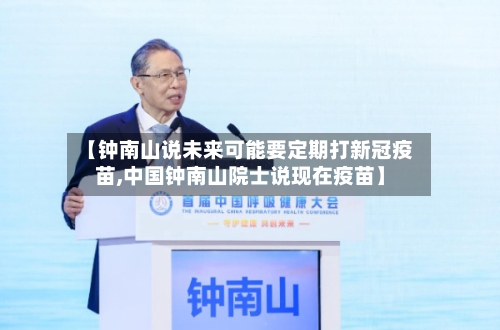 【钟南山说未来可能要定期打新冠疫苗,中国钟南山院士说现在疫苗】-第3张图片