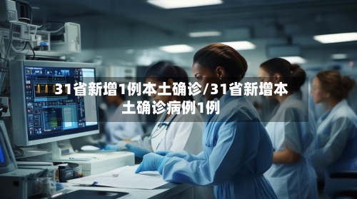 31省新增1例本土确诊/31省新增本土确诊病例1例