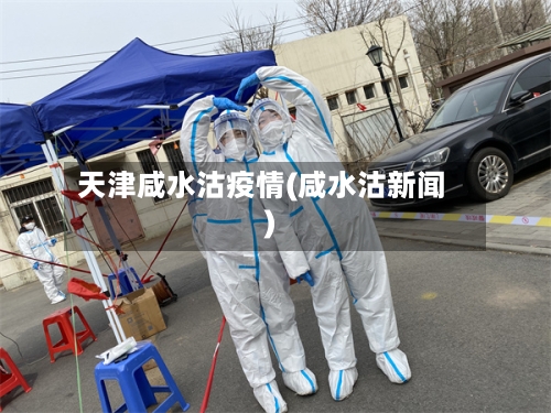 天津咸水沽疫情(咸水沽新闻)