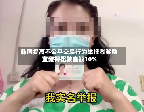 韩国提高不公平交易行为举报者奖励上限，比较高可分得罚款金额10%