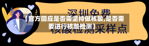 【官方回应是否需坚持做核酸,是否需要进行核酸检测】-第2张图片