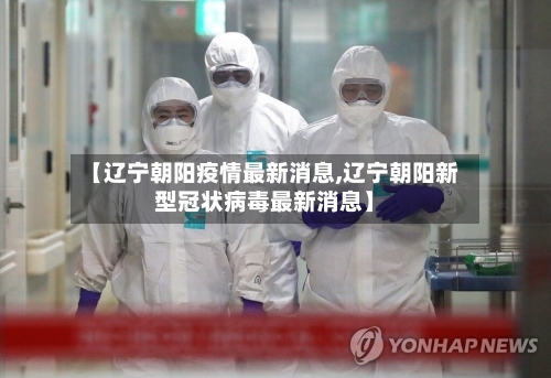 【辽宁朝阳疫情最新消息,辽宁朝阳新型冠状病毒最新消息】-第2张图片