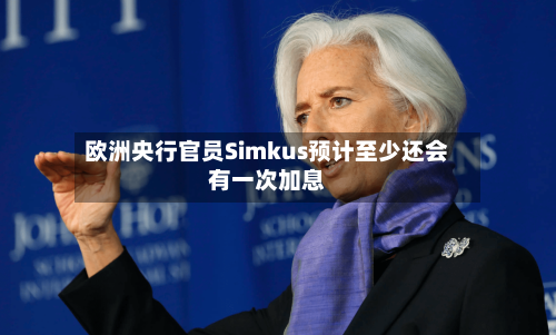 欧洲央行官员Simkus预计至少还会有一次加息-第2张图片
