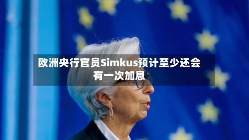 欧洲央行官员Simkus预计至少还会有一次加息