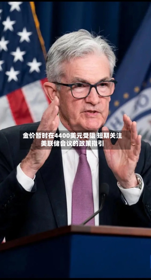 金价暂时在4400美元受阻 短期关注美联储会议的政策指引-第2张图片