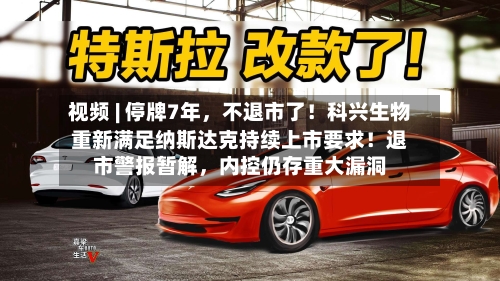 视频 | 停牌7年，不退市了！科兴生物重新满足纳斯达克持续上市要求！退市警报暂解，内控仍存重大漏洞-第2张图片