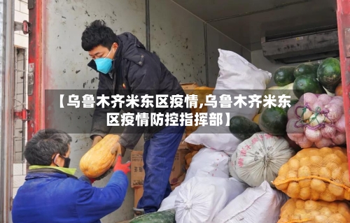 【乌鲁木齐米东区疫情,乌鲁木齐米东区疫情防控指挥部】