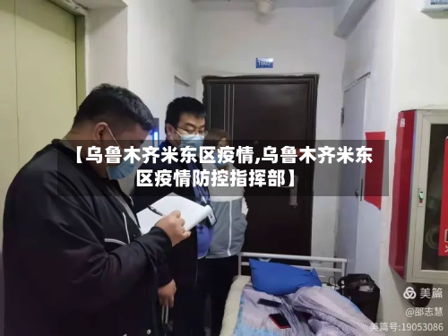 【乌鲁木齐米东区疫情,乌鲁木齐米东区疫情防控指挥部】-第2张图片