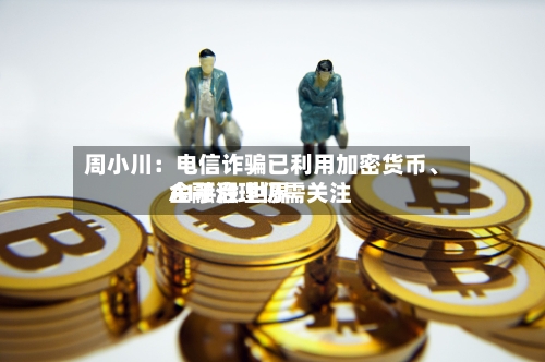 周小川：电信诈骗已利用加密货币、AI手段 世界金融治理仍需关注-第2张图片